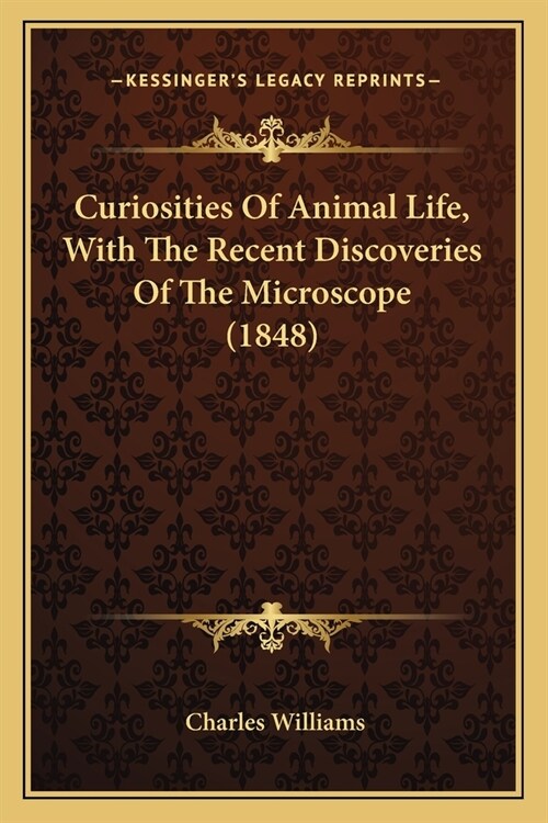 Curiosities Of Animal Life, With The Recent Discoveries Of The Microscope (1848) (Paperback)