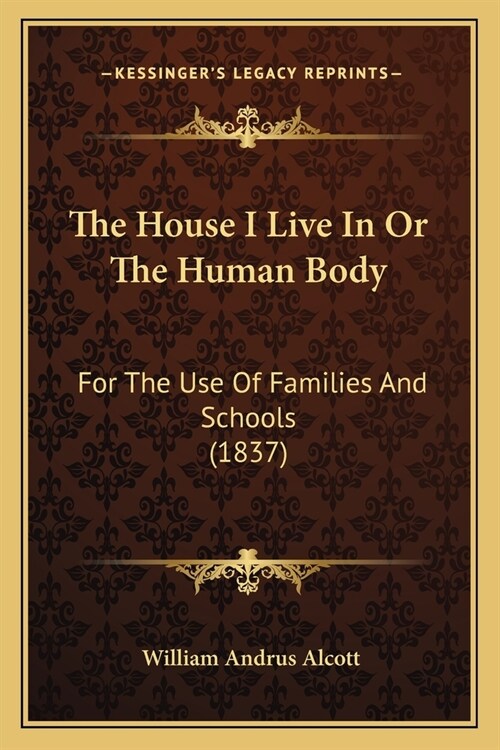 The House I Live In Or The Human Body: For The Use Of Families And Schools (1837) (Paperback)