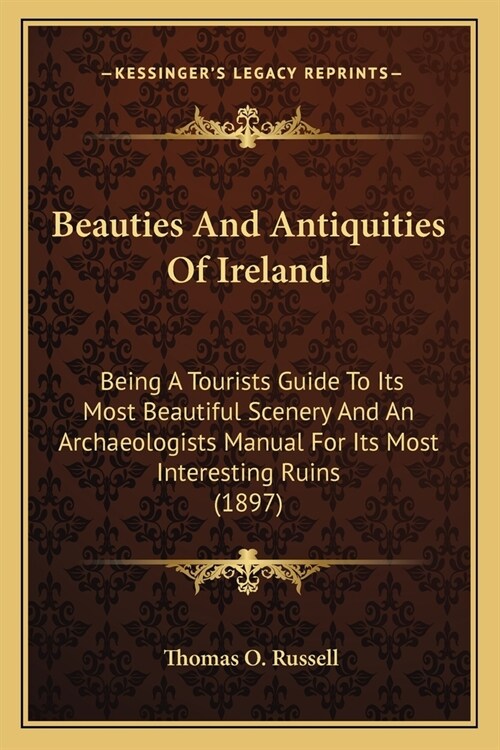 Beauties And Antiquities Of Ireland: Being A Tourists Guide To Its Most Beautiful Scenery And An Archaeologists Manual For Its Most Interesting Ruins (Paperback)