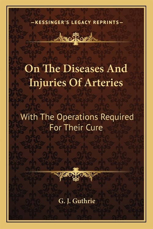On The Diseases And Injuries Of Arteries: With The Operations Required For Their Cure (Paperback)