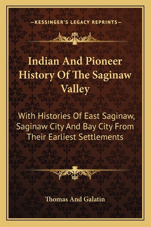 Indian And Pioneer History Of The Saginaw Valley: With Histories Of East Saginaw, Saginaw City And Bay City From Their Earliest Settlements (Paperback)