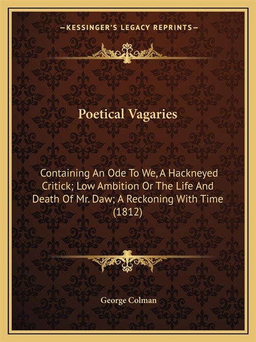 Poetical Vagaries: Containing An Ode To We, A Hackneyed Critick; Low Ambition Or The Life And Death Of Mr. Daw; A Reckoning With Time (18 (Paperback)