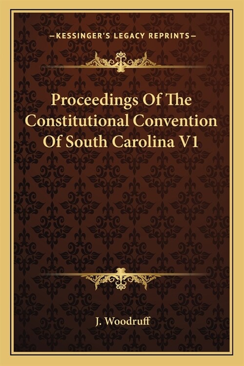 Proceedings Of The Constitutional Convention Of South Carolina V1 (Paperback)