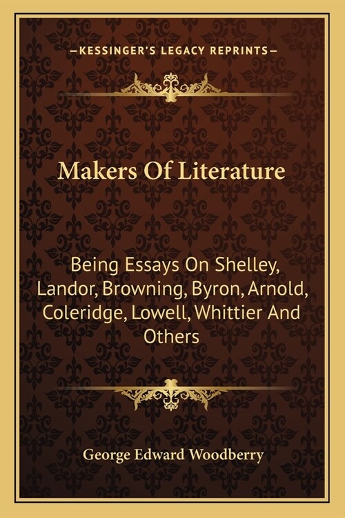 Makers Of Literature: Being Essays On Shelley, Landor, Browning, Byron, Arnold, Coleridge, Lowell, Whittier And Others (Paperback)