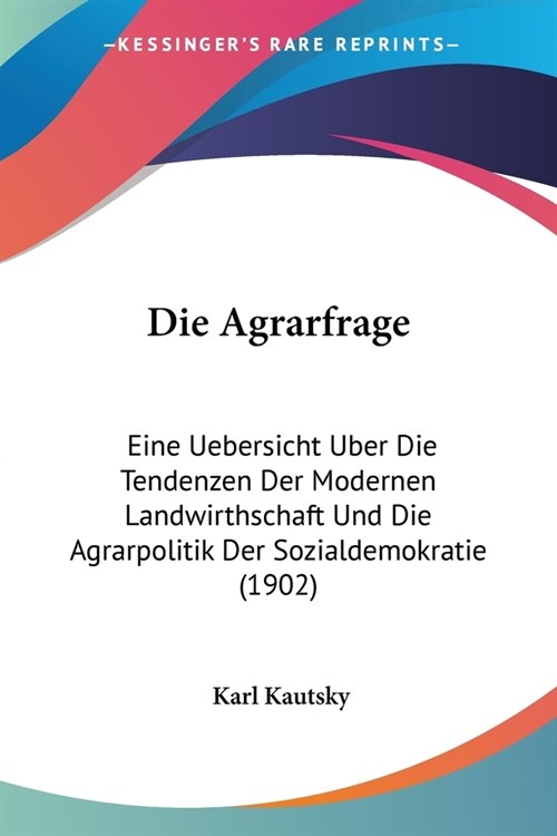Die Agrarfrage: Eine Uebersicht Uber Die Tendenzen Der Modernen Landwirthschaft Und Die Agrarpolitik Der Sozialdemokratie (1902) (Paperback)