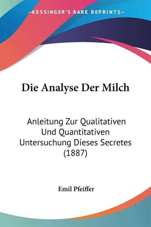Die Analyse Der Milch: Anleitung Zur Qualitativen Und Quantitativen Untersuchung Dieses Secretes (1887) (Paperback)