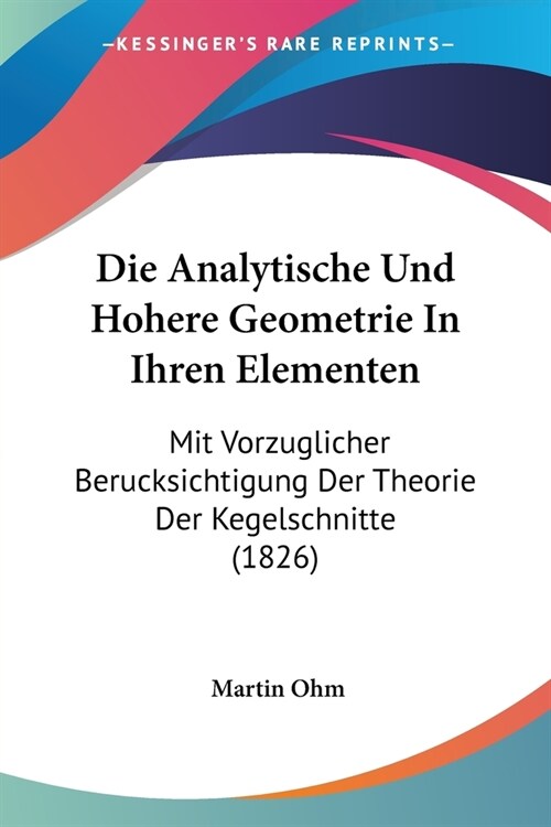 Die Analytische Und Hohere Geometrie In Ihren Elementen: Mit Vorzuglicher Berucksichtigung Der Theorie Der Kegelschnitte (1826) (Paperback)