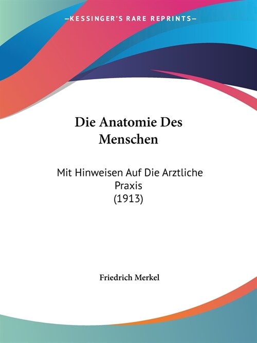 Die Anatomie Des Menschen: Mit Hinweisen Auf Die Arztliche Praxis (1913) (Paperback)