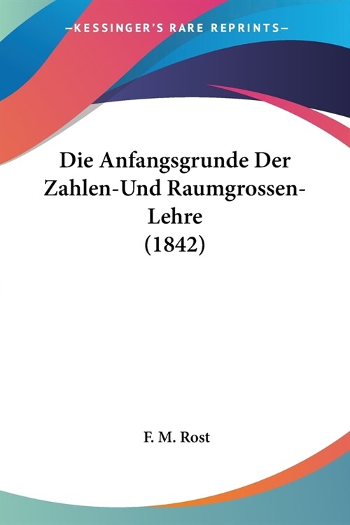 Die Anfangsgrunde Der Zahlen-Und Raumgrossen-Lehre (1842) (Paperback)