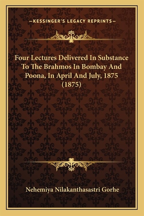 Four Lectures Delivered In Substance To The Brahmos In Bombay And Poona, In April And July, 1875 (1875) (Paperback)