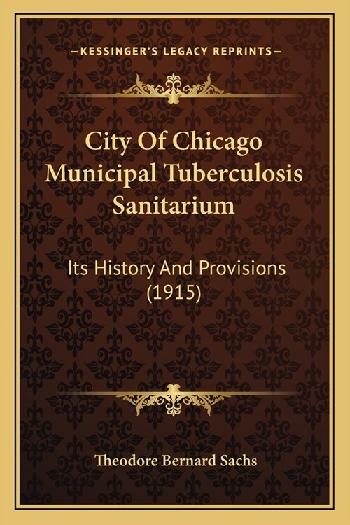 City Of Chicago Municipal Tuberculosis Sanitarium: Its History And Provisions (1915) (Paperback)