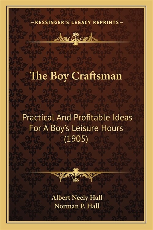 The Boy Craftsman: Practical And Profitable Ideas For A Boys Leisure Hours (1905) (Paperback)