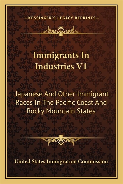 Immigrants In Industries V1: Japanese And Other Immigrant Races In The Pacific Coast And Rocky Mountain States: Agriculture (1911) (Paperback)
