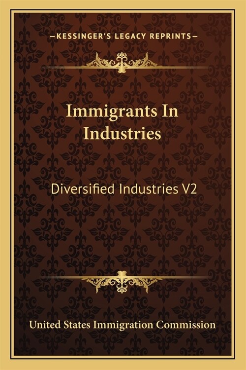 Immigrants In Industries: Diversified Industries V2: Also The Floating Immigrant Labor Supply (1911) (Paperback)