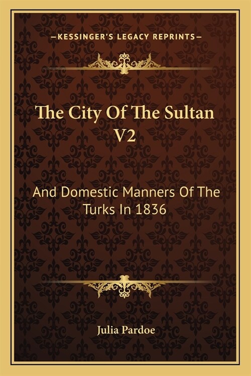 The City Of The Sultan V2: And Domestic Manners Of The Turks In 1836 (Paperback)