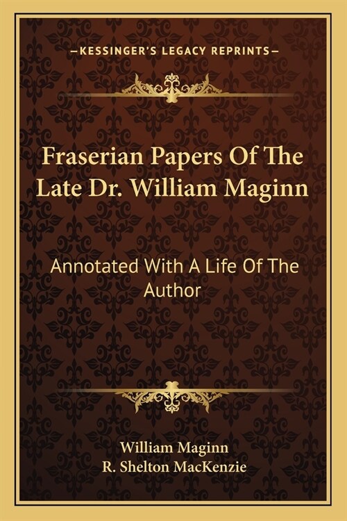 Fraserian Papers Of The Late Dr. William Maginn: Annotated With A Life Of The Author (Paperback)