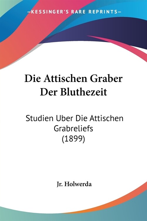 Die Attischen Graber Der Bluthezeit: Studien Uber Die Attischen Grabreliefs (1899) (Paperback)