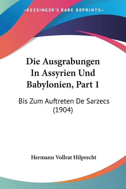 Die Ausgrabungen In Assyrien Und Babylonien, Part 1: Bis Zum Auftreten De Sarzecs (1904) (Paperback)