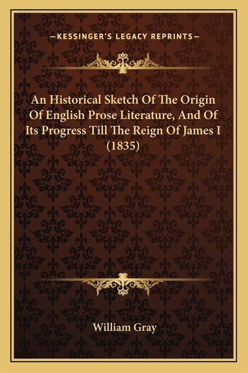 An Historical Sketch Of The Origin Of English Prose Literature, And Of Its Progress Till The Reign Of James I (1835) (Paperback)