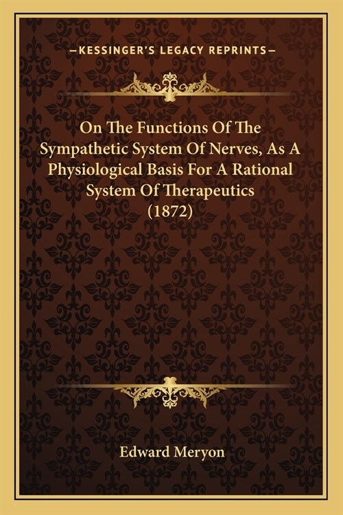 On The Functions Of The Sympathetic System Of Nerves, As A Physiological Basis For A Rational System Of Therapeutics (1872) (Paperback)