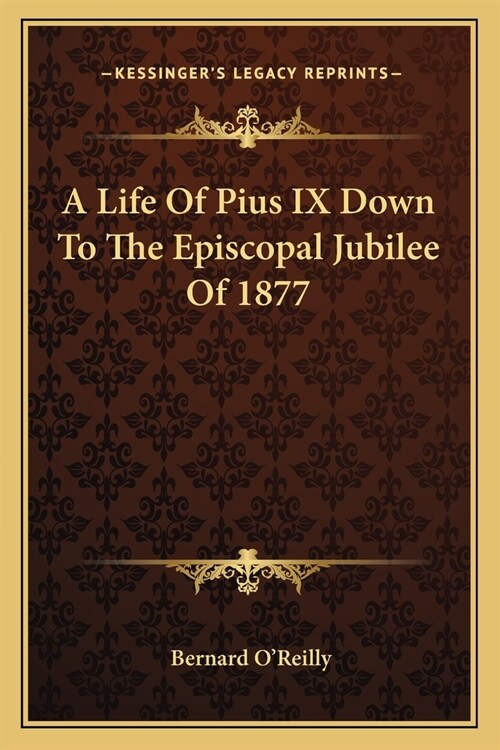 A Life Of Pius IX Down To The Episcopal Jubilee Of 1877 (Paperback)