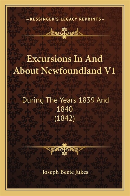 Excursions In And About Newfoundland V1: During The Years 1839 And 1840 (1842) (Paperback)