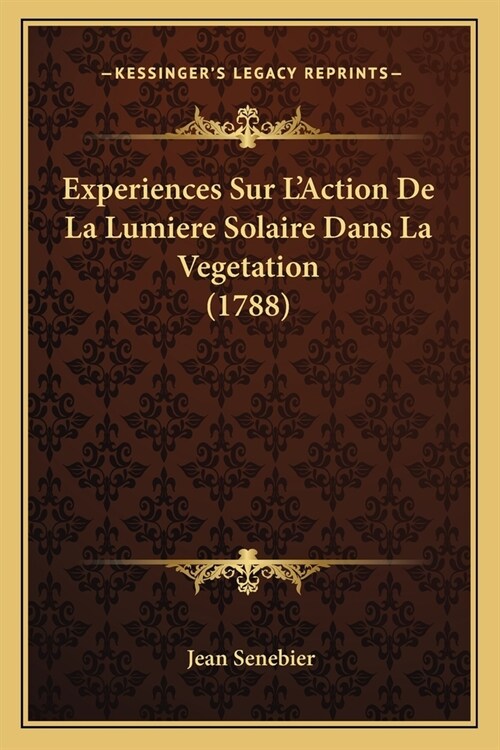 Experiences Sur LAction De La Lumiere Solaire Dans La Vegetation (1788) (Paperback)