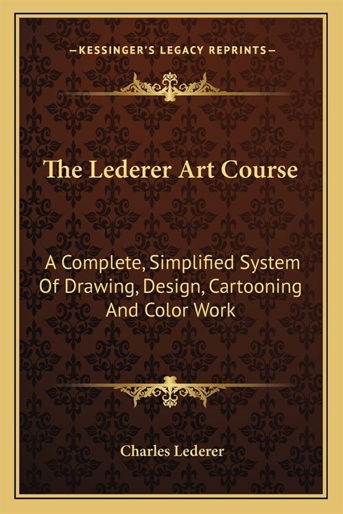 The Lederer Art Course: A Complete, Simplified System Of Drawing, Design, Cartooning And Color Work (Paperback)