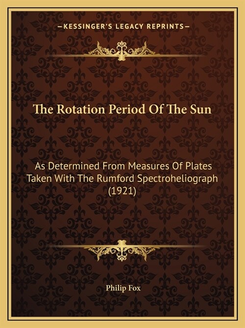 The Rotation Period Of The Sun: As Determined From Measures Of Plates Taken With The Rumford Spectroheliograph (1921) (Paperback)