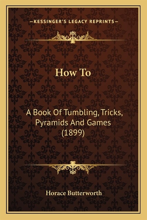 How To: A Book Of Tumbling, Tricks, Pyramids And Games (1899) (Paperback)