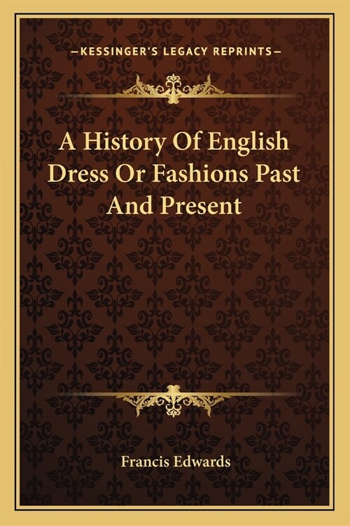 A History Of English Dress Or Fashions Past And Present (Paperback)