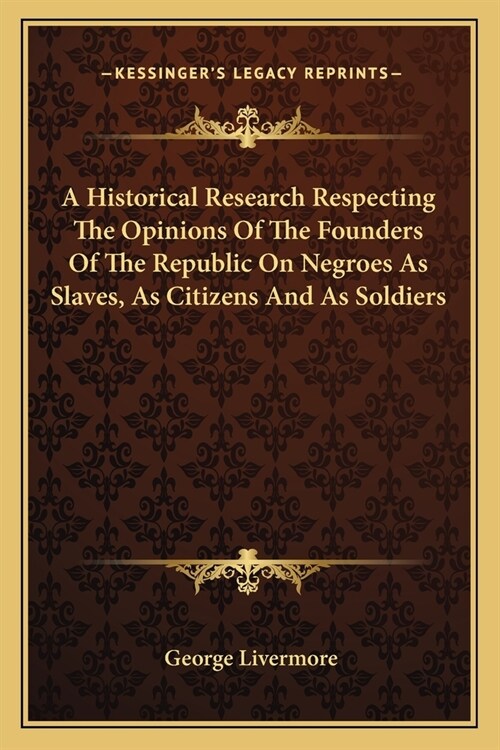 A Historical Research Respecting The Opinions Of The Founders Of The Republic On Negroes As Slaves, As Citizens And As Soldiers (Paperback)