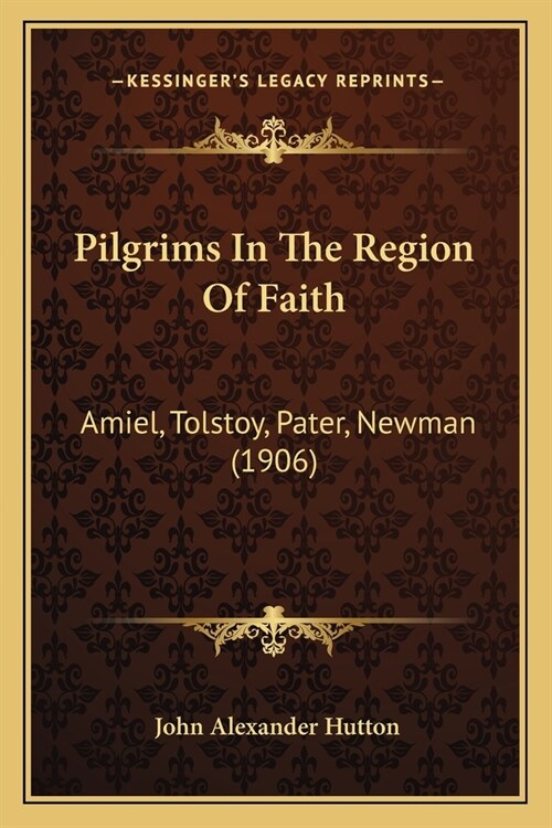 Pilgrims In The Region Of Faith: Amiel, Tolstoy, Pater, Newman (1906) (Paperback)