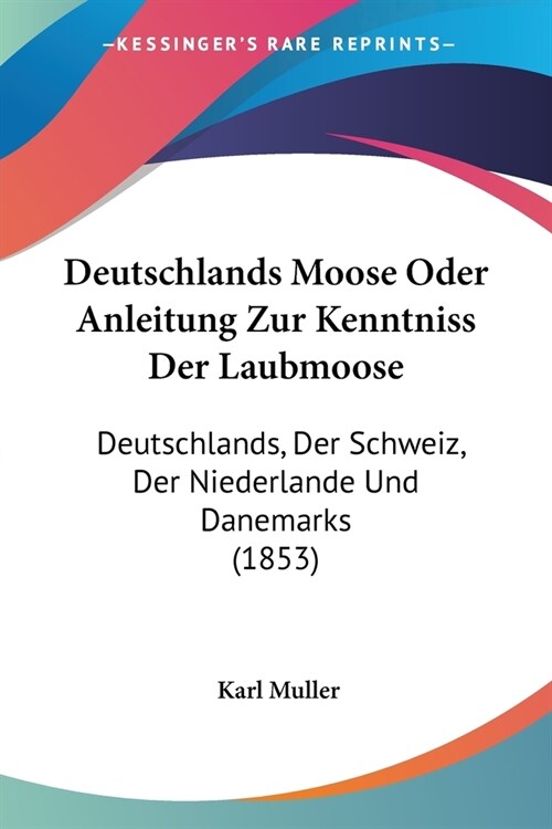 Deutschlands Moose Oder Anleitung Zur Kenntniss Der Laubmoose: Deutschlands, Der Schweiz, Der Niederlande Und Danemarks (1853) (Paperback)