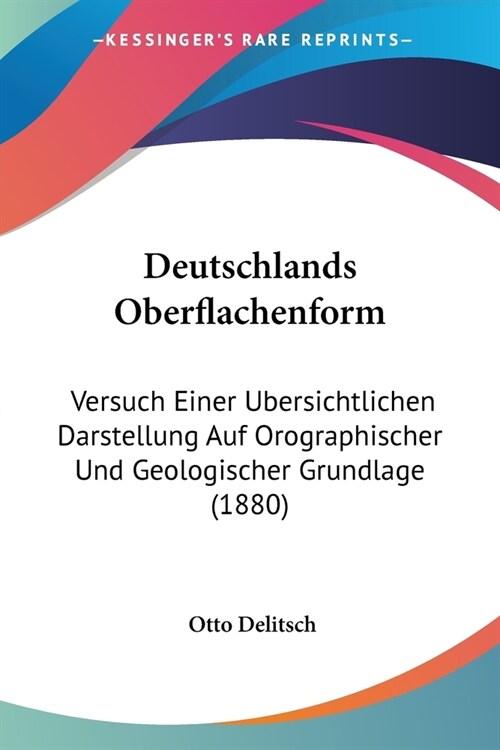 Deutschlands Oberflachenform: Versuch Einer Ubersichtlichen Darstellung Auf Orographischer Und Geologischer Grundlage (1880) (Paperback)