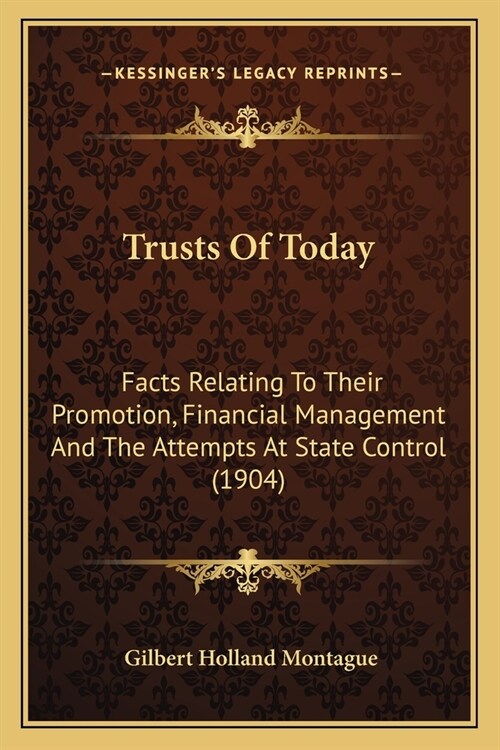 Trusts Of Today: Facts Relating To Their Promotion, Financial Management And The Attempts At State Control (1904) (Paperback)