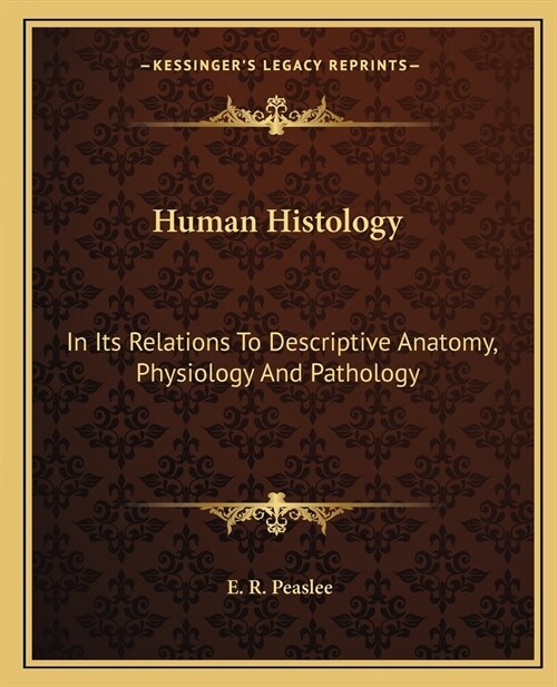 Human Histology: In Its Relations To Descriptive Anatomy, Physiology And Pathology (Paperback)