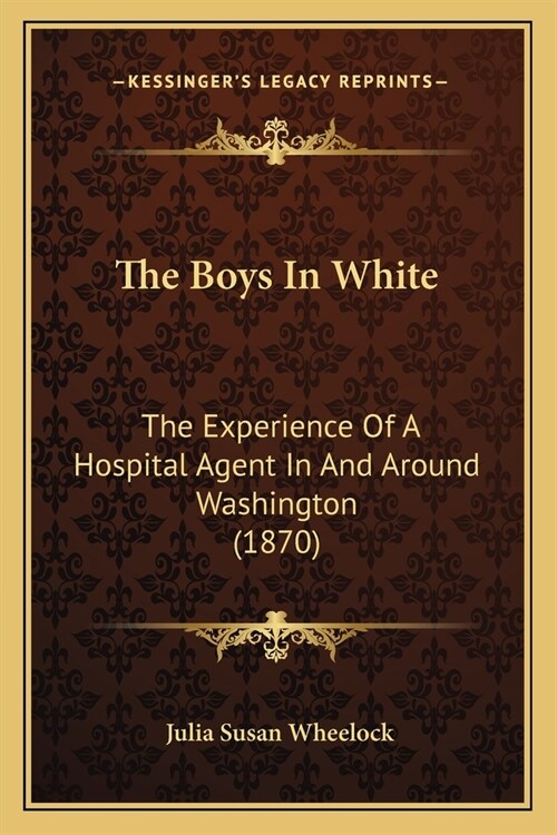 The Boys In White: The Experience Of A Hospital Agent In And Around Washington (1870) (Paperback)