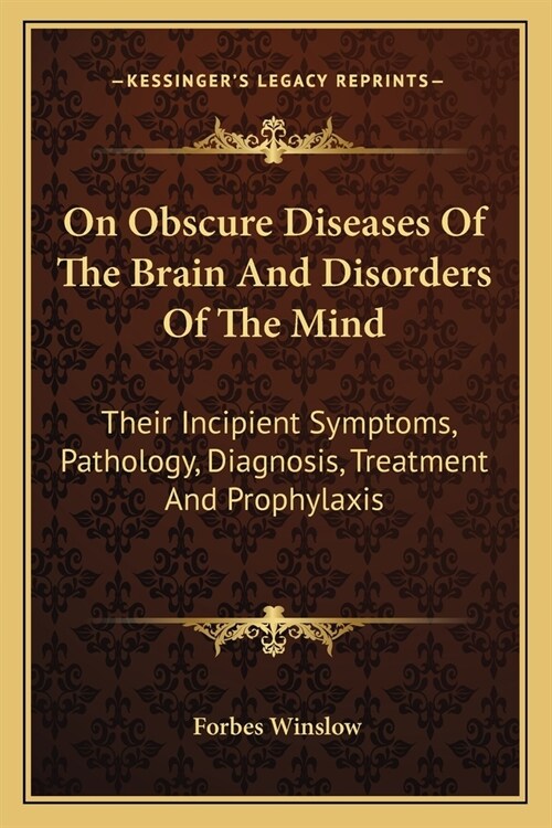 On Obscure Diseases Of The Brain And Disorders Of The Mind: Their Incipient Symptoms, Pathology, Diagnosis, Treatment And Prophylaxis (Paperback)