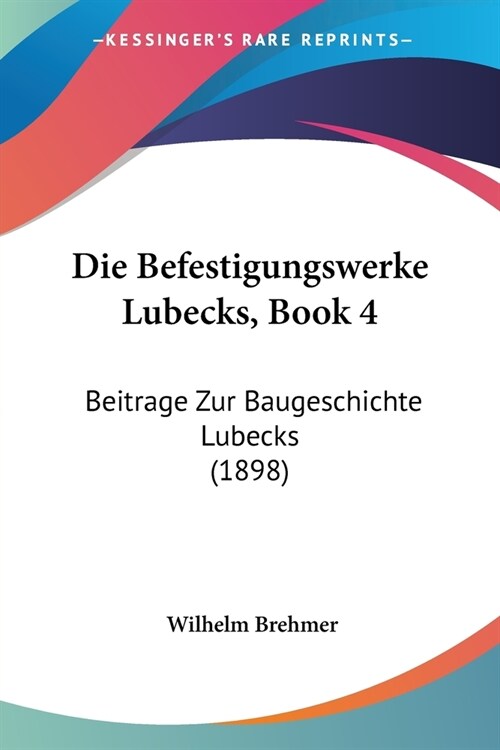 Die Befestigungswerke Lubecks, Book 4: Beitrage Zur Baugeschichte Lubecks (1898) (Paperback)