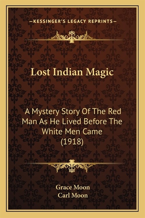 Lost Indian Magic: A Mystery Story Of The Red Man As He Lived Before The White Men Came (1918) (Paperback)