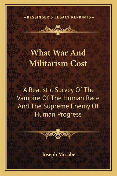 What War And Militarism Cost: A Realistic Survey Of The Vampire Of The Human Race And The Supreme Enemy Of Human Progress (Paperback)