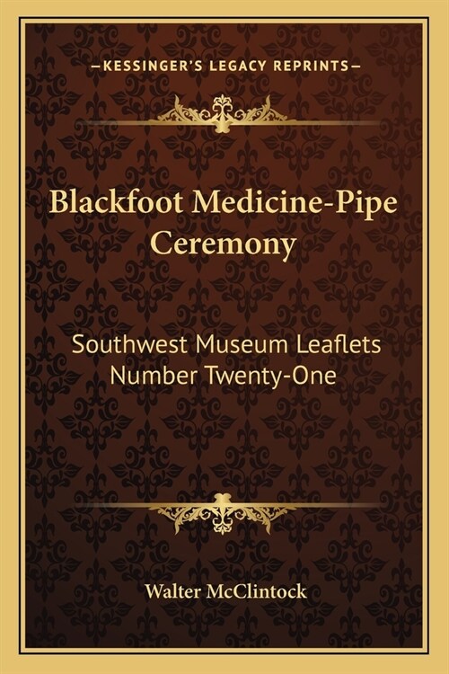 Blackfoot Medicine-Pipe Ceremony: Southwest Museum Leaflets Number Twenty-One (Paperback)