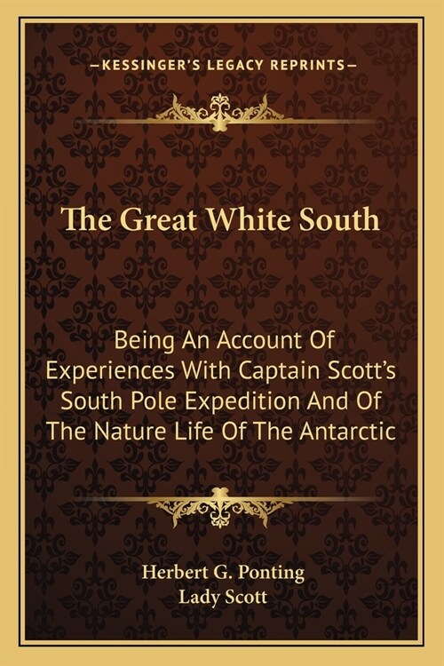 The Great White South: Being An Account Of Experiences With Captain Scotts South Pole Expedition And Of The Nature Life Of The Antarctic (Paperback)