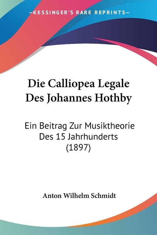 Die Calliopea Legale Des Johannes Hothby: Ein Beitrag Zur Musiktheorie Des 15 Jahrhunderts (1897) (Paperback)