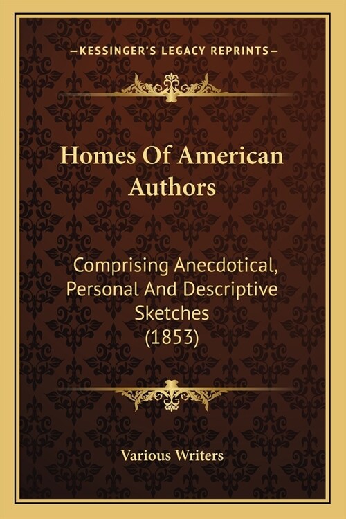 Homes Of American Authors: Comprising Anecdotical, Personal And Descriptive Sketches (1853) (Paperback)