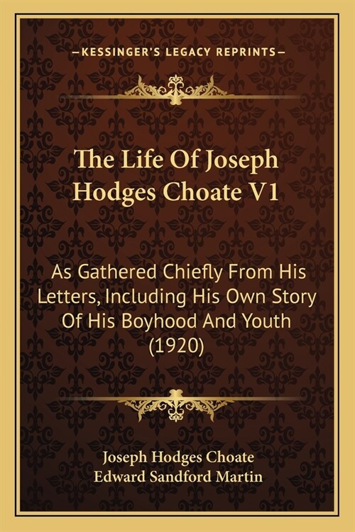 The Life Of Joseph Hodges Choate V1: As Gathered Chiefly From His Letters, Including His Own Story Of His Boyhood And Youth (1920) (Paperback)