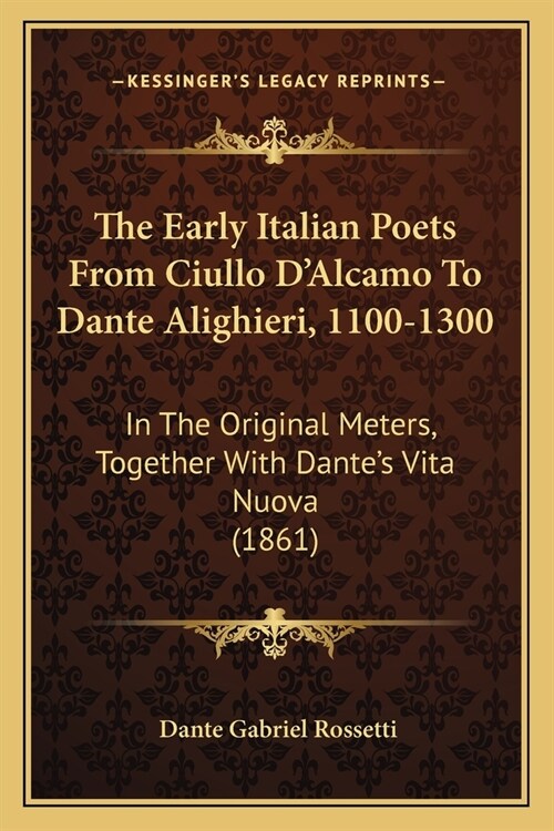 The Early Italian Poets From Ciullo DAlcamo To Dante Alighieri, 1100-1300: In The Original Meters, Together With Dantes Vita Nuova (1861) (Paperback)