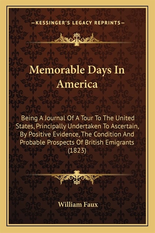 Memorable Days In America: Being A Journal Of A Tour To The United States, Principally Undertaken To Ascertain, By Positive Evidence, The Conditi (Paperback)