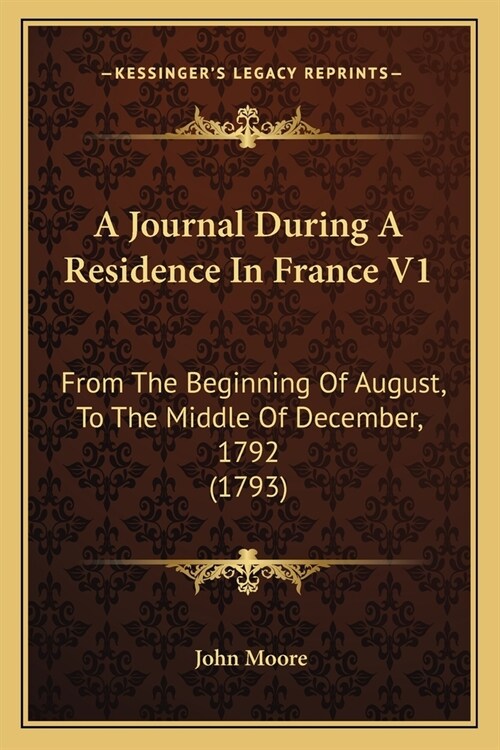 A Journal During A Residence In France V1: From The Beginning Of August, To The Middle Of December, 1792 (1793) (Paperback)